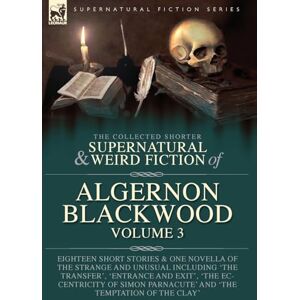Blackwood, Algernon The Collected Shorter Supernatural & Weird Fiction of Algernon Blackwood Volume 3: Eighteen Short Stories & One Novella of the Strange and Unusual ... Parnacute' and 'The Temptation of the Clay' Blackwood, Algernon The Collected Shorter Supernatural & Weird Fiction of Algernon Blackwood Volume 3: Eighteen Short Stories & One Novella of the Strange and Unusual ... Parnacute' and 'The Temptation of the Clay'