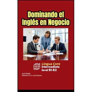 Méronville, Luckenson Dominando el Inglés en Negocio: Lingua Core: Inglés intermedio, nivel B1-B2 Méronville, Luckenson Dominando el Inglés en Negocio: Lingua Core: Inglés intermedio, nivel B1-B2