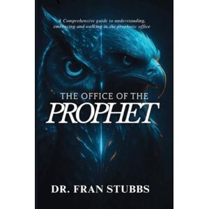 Stubbs, Dr. Francesca The Office of the Prophet: A Comprehensive Guide to Understanding, Embracing and Walking in the Prophetic Office Stubbs, Dr. Francesca The Office of the Prophet: A Comprehensive Guide to Understanding, Embracing and Walking in the Prophetic Office
