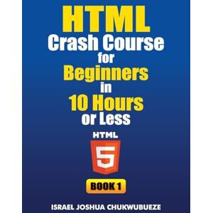 Chukwubueze, Israel Joshua HTML Crash Course for Beginners in 10 Hours or Less (Book 1): 4 (Coding and Programming) Chukwubueze, Israel Joshua HTML Crash Course for Beginners in 10 Hours or Less (Book 1): 4 (Coding and Programming)