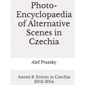 Prazsky, Alef Photo-Encyclopaedia of Alternative Scenes in Czechia: Annex 8: Events in Czechia 2012-2014 Prazsky, Alef Photo-Encyclopaedia of Alternative Scenes in Czechia: Annex 8: Events in Czechia 2012-2014