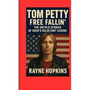 HOPKINS, RAYNE Tom Petty Free Fallin’: The Untold Stories of Rock’s Reluctant Legend HOPKINS, RAYNE Tom Petty Free Fallin’: The Untold Stories of Rock’s Reluctant Legend