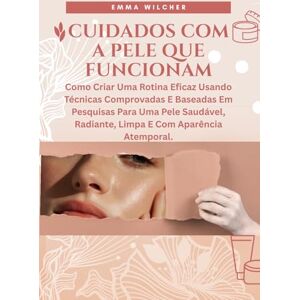 Wilcher, Emma CUIDADOS COM A PELE QUE FUNCIONAM: Como Criar Uma Rotina Eficaz Usando Técnicas Comprovadas E Baseadas Em Pesquisas Para Uma Pele Saudável, Radiante, Limpa E Com Aparência Atemporal. Wilcher, Emma CUIDADOS COM A PELE QUE FUNCIONAM: Como Criar Uma Rotina Eficaz Usando Técnicas Comprovadas E Baseadas Em Pesquisas Para Uma Pele Saudável, Radiante, Limpa E Com Aparência Atemporal.