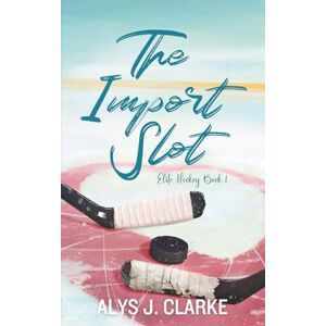 Clarke, Alys J. The Import Slot: A British Hockey Romance (Elite Hockey) Clarke, Alys J. The Import Slot: A British Hockey Romance (Elite Hockey)