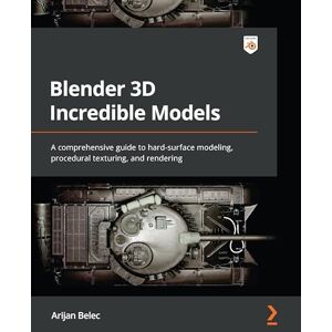 Belec, Arijan Blender 3D Incredible Models: A comprehensive guide to hard-surface modeling, procedural texturing, and rendering Belec, Arijan Blender 3D Incredible Models: A comprehensive guide to hard-surface modeling, procedural texturing, and rendering
