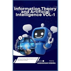 Mishra, Anshuman Information Theory and Artificial Intelligence VOL-1 (AI AND MATH NEW) Mishra, Anshuman Information Theory and Artificial Intelligence VOL-1 (AI AND MATH NEW)