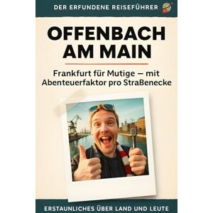 Meier, Lena Offenbach am Main: Frankfurt für Mutige – mit Abenteuerfaktor pro Straßenecke. Der erfundene Reiseführer Meier, Lena Offenbach am Main: Frankfurt für Mutige – mit Abenteuerfaktor pro Straßenecke. Der erfundene Reiseführer