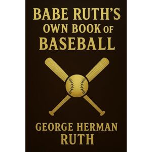 Ruth, George Herman Babe Ruth's Own Book of Baseball (Large Print Edition): A legendary insight into baseball’s golden era with strategies, player stories, and the evolution of America’s greatest pastime Ruth, George Herman Babe Ruth's Own Book of Baseball (Large Print Edition): A legendary insight into baseball’s golden era with strategies, player stories, and the evolution of America’s greatest pastime
