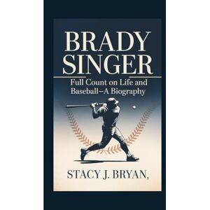 J. Bryan, Stacy BRADY SINGER: Full Count on Life and Baseball—A Biography J. Bryan, Stacy BRADY SINGER: Full Count on Life and Baseball—A Biography