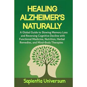 Universum, Sapientia Healing Alzheimer's Naturally: A Global Guide to Slowing Memory Loss and Reversing Cognitive Decline with Functional Medicine, Nutrition, Herbal Remedies, and Mind-Body Therapies Universum, Sapientia Healing Alzheimer's Naturally: A Global Guide to Slowing Memory Loss and Reversing Cognitive Decline with Functional Medicine, Nutrition, Herbal Remedies, and Mind-Body Therapies