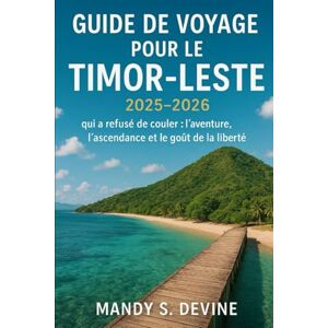 Devine, Mandy S GUIDE DE VOYAGE POUR LE TIMOR-LESTE2025-2026: L'île qui a refusé de couler : l'aventure, l'ascendance et le goût de la liberté Devine, Mandy S GUIDE DE VOYAGE POUR LE TIMOR-LESTE2025-2026: L'île qui a refusé de couler : l'aventure, l'ascendance et le goût de la liberté
