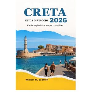 Beamon, William M. GUIDA DI VIAGGIO DI CRETA 2026: Calda ospitalità e acque cristalline Beamon, William M. GUIDA DI VIAGGIO DI CRETA 2026: Calda ospitalità e acque cristalline