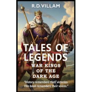 Villam, R.D. Tales of Legends: War Kings of the Dark Ages: 20 First-Person Stories of Ancient Generals, Empire Builders, and Legendary Conquerors in History Villam, R.D. Tales of Legends: War Kings of the Dark Ages: 20 First-Person Stories of Ancient Generals, Empire Builders, and Legendary Conquerors in History