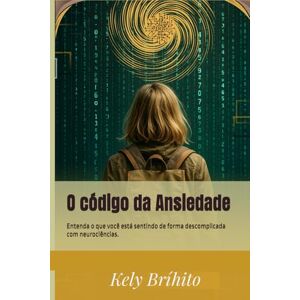 Bríhito, Kely O código da Ansiedade: Entenda o que você está sentindo de forma descomplicada com neurociências. Bríhito, Kely O código da Ansiedade: Entenda o que você está sentindo de forma descomplicada com neurociências.