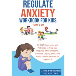 Publication, Grand REGULATE ANXIETY WORKBOOK FOR KIDS: 50 CBT Exercises and Activities to Help Kids Regulate Their Emotions, Focus on the Positives, and Enhance Coping Skills for Ages 5-10 Publication, Grand REGULATE ANXIETY WORKBOOK FOR KIDS: 50 CBT Exercises and Activities to Help Kids Regulate Their Emotions, Focus on the Positives, and Enhance Coping Skills for Ages 5-10