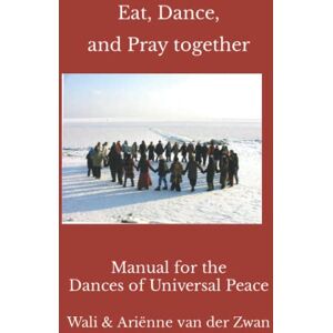 van der Zwan, Wali & Ariënne Eat, Dance, and Pray together: Manual for the Dances of Universal Peace van der Zwan, Wali & Ariënne Eat, Dance, and Pray together: Manual for the Dances of Universal Peace