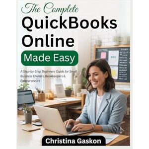 Gaskon, Christina The Complete QuickBooks Online Made Easy: A Step-by-Step Beginners Guide for Small Business Owners, Bookkeepers & Entrepreneurs Gaskon, Christina The Complete QuickBooks Online Made Easy: A Step-by-Step Beginners Guide for Small Business Owners, Bookkeepers & Entrepreneurs