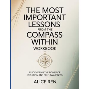 Ren, Alice The Most Important Lessons From The Compass Within Workbook: Discovering the Power of Intuition and Self-Awareness. Ren, Alice The Most Important Lessons From The Compass Within Workbook: Discovering the Power of Intuition and Self-Awareness.