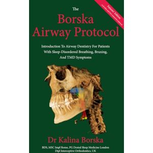 Borska, Dr Kalina The Borska Airway Protocol Patients' Edition: Introduction To Airway Dentistry For Patients With Sleep-Disordered Breathing, Bruxing And TMD Symptoms Borska, Dr Kalina The Borska Airway Protocol Patients' Edition: Introduction To Airway Dentistry For Patients With Sleep-Disordered Breathing, Bruxing And TMD Symptoms