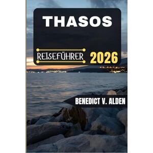Alden, Benedict V. THASOS REISEFÜHRER: Entdecken Sie verborgene Schätze, praktische Tipps und unvergessliche Erlebnisse für jeden Schritt Ihres Reiseabenteuers. Alden, Benedict V. THASOS REISEFÜHRER: Entdecken Sie verborgene Schätze, praktische Tipps und unvergessliche Erlebnisse für jeden Schritt Ihres Reiseabenteuers.