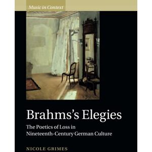 Grimes, Nicole Brahms's Elegies: The Poetics of Loss in Nineteenth-Century German Culture (Music in Context) Grimes, Nicole Brahms's Elegies: The Poetics of Loss in Nineteenth-Century German Culture (Music in Context)