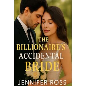 Ross, Jennifer The Billionaire’s Accidental Bride: A heart-stopping romance of love, secrets, and unexpected vows Ross, Jennifer The Billionaire’s Accidental Bride: A heart-stopping romance of love, secrets, and unexpected vows