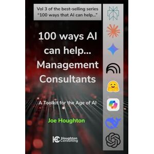 Houghton, Joe 100 ways AI can help... Management Consultants: A toolkit for the age of AI Houghton, Joe 100 ways AI can help... Management Consultants: A toolkit for the age of AI