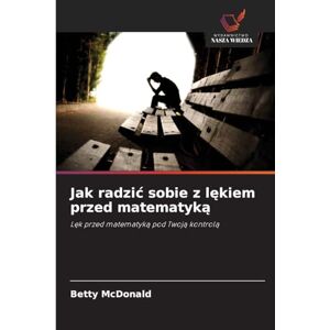 McDonald, Betty Jak radzic sobie z lękiem przed matematyką: L¿k przed matematyk¿ pod Twoj¿ kontrol¿ McDonald, Betty Jak radzic sobie z lękiem przed matematyką: L¿k przed matematyk¿ pod Twoj¿ kontrol¿