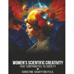 Charyton Ph.D., Dr. Christine Women’s Scientific Creativity: That Contributes to Society Charyton Ph.D., Dr. Christine Women’s Scientific Creativity: That Contributes to Society