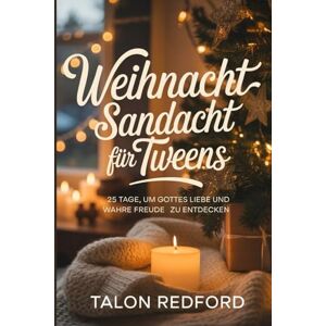 REDFORD, TALON Weihnachtsandacht für Tweens: 25 Tage, um Gottes Liebe und wahre Freude zu entdecken REDFORD, TALON Weihnachtsandacht für Tweens: 25 Tage, um Gottes Liebe und wahre Freude zu entdecken
