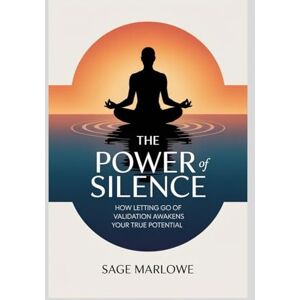 Marlowe, Sage THE POWER OF SILENCE: How Letting Go of Validation Awakens Your True Potential Marlowe, Sage THE POWER OF SILENCE: How Letting Go of Validation Awakens Your True Potential