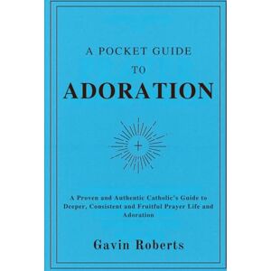 Roberts A Pocket Guide to Adoration: A Proven and Authentic Catholic’s Guide to Deeper, Consistent and Fruitful Prayer Life and Adoration Roberts A Pocket Guide to Adoration: A Proven and Authentic Catholic’s Guide to Deeper, Consistent and Fruitful Prayer Life and Adoration