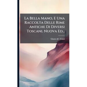 Conti, Giusto De' La Bella Mano, E Una Raccolta Delle Rime Antiche Di Diversi Toscani. Nuova Ed... Conti, Giusto De' La Bella Mano, E Una Raccolta Delle Rime Antiche Di Diversi Toscani. Nuova Ed...