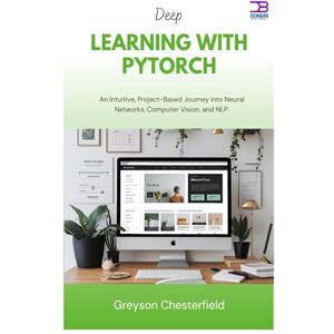 Chesterfield, Greyson Deep Learning with PyTorch: An Intuitive, Project-Based Journey into Neural Networks, Computer Vision, and NLP Chesterfield, Greyson Deep Learning with PyTorch: An Intuitive, Project-Based Journey into Neural Networks, Computer Vision, and NLP