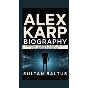 Baltus, Sultan Alex Karp Biography: The Strategist of Secrets-The Silent Architect of Data, Defense, and Disruption Baltus, Sultan Alex Karp Biography: The Strategist of Secrets-The Silent Architect of Data, Defense, and Disruption