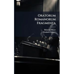 Meyer, Heinrich Oratorum Romanorum Fragmenta Meyer, Heinrich Oratorum Romanorum Fragmenta