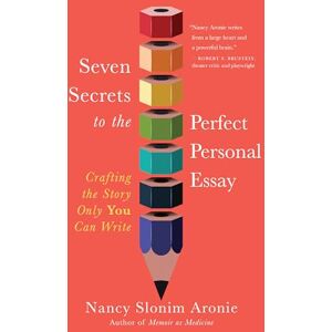 Aronie, Nancy Slonim Seven Secrets to the Perfect Personal Essay: Crafting the Story Only You Could Write Aronie, Nancy Slonim Seven Secrets to the Perfect Personal Essay: Crafting the Story Only You Could Write