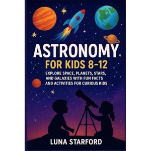 Starford, Luna Astronomy for kids 8-12.: Explore Space, Planets, Stars, and Galaxies with Fun Facts and Activities for Curious Kids. Starford, Luna Astronomy for kids 8-12.: Explore Space, Planets, Stars, and Galaxies with Fun Facts and Activities for Curious Kids.