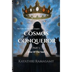 Kayathri Ramasamy Cosmos Conqueror: The Tales Of The Solar Empire: Part 1 Rise Of The Sun Kayathri Ramasamy Cosmos Conqueror: The Tales Of The Solar Empire: Part 1 Rise Of The Sun
