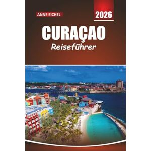 Eichel, Anne CURAÇAO REISEFÜHRER 2026: Strände, Tauch-Hotspots, lokale Kultur und wichtige Tipps für die Erkundung der ABC-Inseln in der Karibik Eichel, Anne CURAÇAO REISEFÜHRER 2026: Strände, Tauch-Hotspots, lokale Kultur und wichtige Tipps für die Erkundung der ABC-Inseln in der Karibik