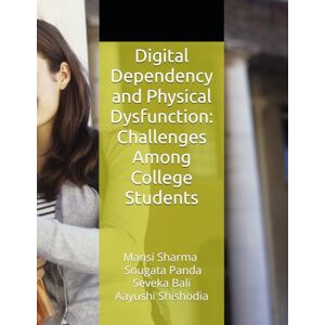 Sharma (PT), Dr Mansi Digital Dependency and Physical Dysfunction: Challenges Among College Students Sharma (PT), Dr Mansi Digital Dependency and Physical Dysfunction: Challenges Among College Students