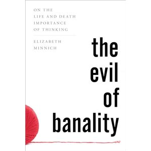 Minnich, Elizabeth K. The Evil of Banality: On The Life and Death Importance of Thinking Minnich, Elizabeth K. The Evil of Banality: On The Life and Death Importance of Thinking