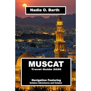 O. Barth, Nadia Muscat Travel Guide 2026: Navigation Featuring Outdoor Adventures and Cuisine O. Barth, Nadia Muscat Travel Guide 2026: Navigation Featuring Outdoor Adventures and Cuisine
