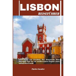 Savatier, Patrice LISSABON REISEFÜHRER: Entdeckung von Lissabon: Das historische Herz Portugals und Tor zur mediterranen Eleganz sowie kulturellen Pracht Savatier, Patrice LISSABON REISEFÜHRER: Entdeckung von Lissabon: Das historische Herz Portugals und Tor zur mediterranen Eleganz sowie kulturellen Pracht
