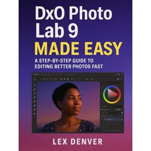 Denver DxO PhotoLab 9 Made Easy: A Step-by-Step Guide to Editing Better Photos Fast Denver DxO PhotoLab 9 Made Easy: A Step-by-Step Guide to Editing Better Photos Fast