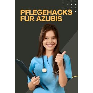 Pflegeleicht, Nadine Pflegehacks für Azubis: Überleben, Lernen & Durchstarten: Dein kompletter Guide für Ausbildung, Praxis und Prüfung (Pflegeprüfung leicht gemacht – Die ... Reihe zur erfolgreichen Examensvorbereitung) Pflegeleicht, Nadine Pflegehacks für Azubis: Überleben, Lernen & Durchstarten: Dein kompletter Guide für Ausbildung, Praxis und Prüfung (Pflegeprüfung leicht gemacht – Die ... Reihe zur erfolgreichen Examensvorbereitung)