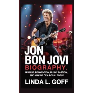 L. Goff, Linda Jon Bon Jovi Biography.: His Rise, Reinvention, Music, Passion, and Making of a Rock Legend. L. Goff, Linda Jon Bon Jovi Biography.: His Rise, Reinvention, Music, Passion, and Making of a Rock Legend.