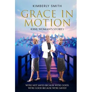 Smith, Kimberly GRACE IN MOTION: We're not saved because we're GOOD. We’re good because we’re SAVED Smith, Kimberly GRACE IN MOTION: We're not saved because we're GOOD. We’re good because we’re SAVED