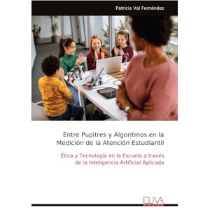 Val Fernández, Patricia Entre Pupitres y Algoritmos en la Medición de la Atención Estudiantil: Ética y Tecnología en la Escuela a través de la Inteligencia Artificial Aplicada Val Fernández, Patricia Entre Pupitres y Algoritmos en la Medición de la Atención Estudiantil: Ética y Tecnología en la Escuela a través de la Inteligencia Artificial Aplicada