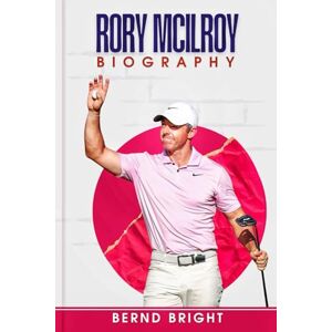Bright, Bernd Rory McIlroy Biography: The Unstoppable Journey of Golf’s Modern Legend, His Triumphs, Setbacks, and Lasting Impact on the Sport Bright, Bernd Rory McIlroy Biography: The Unstoppable Journey of Golf’s Modern Legend, His Triumphs, Setbacks, and Lasting Impact on the Sport